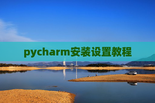 pycharm安装设置教程 pycharm安装设置教程